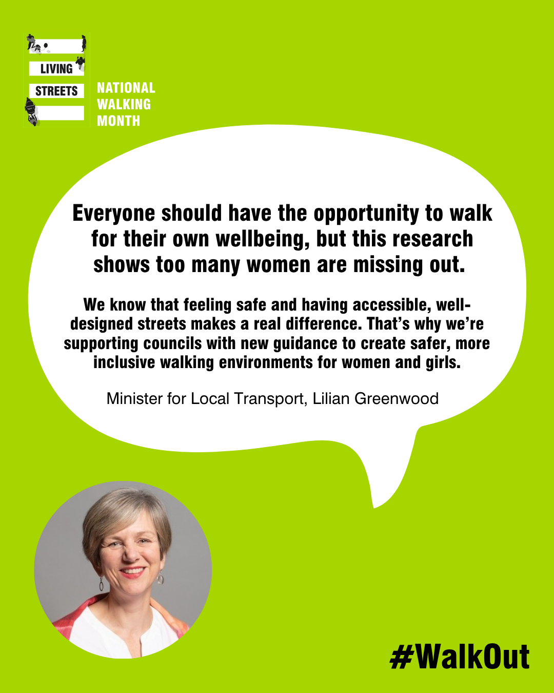 A quote from Lilian Greenwood reads “Everyone should have the opportunity to walk for their own wellbeing, but this research shows too many women are missing out. “We know that feeling safe and having accessible, well-designed streets makes a real difference. That’s why we’re supporting councils with new guidance to create safer, more inclusive walking environments for women and girls."
